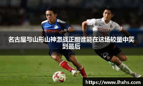 名古屋与山形山神激战正酣谁能在这场较量中笑到最后